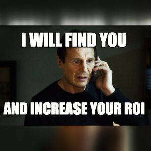 liam neeson , taken meme , i will find you and increase your roi